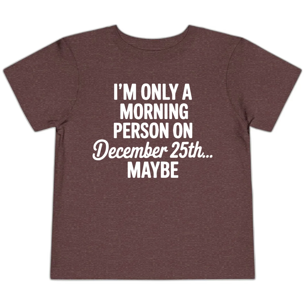 Morning Person December 25th Maybe Toddler T-Shirt in Heather Maroon