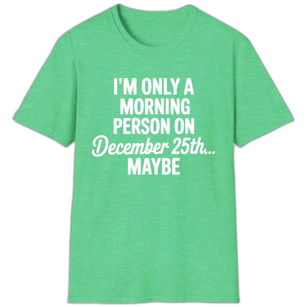 Morning Person December 25th Maybe T-Shirt in Heather Irish Green