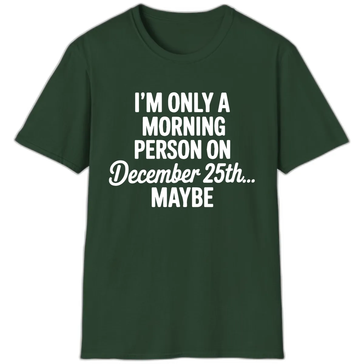 Morning Person December 25th Maybe T-Shirt in Forest Green