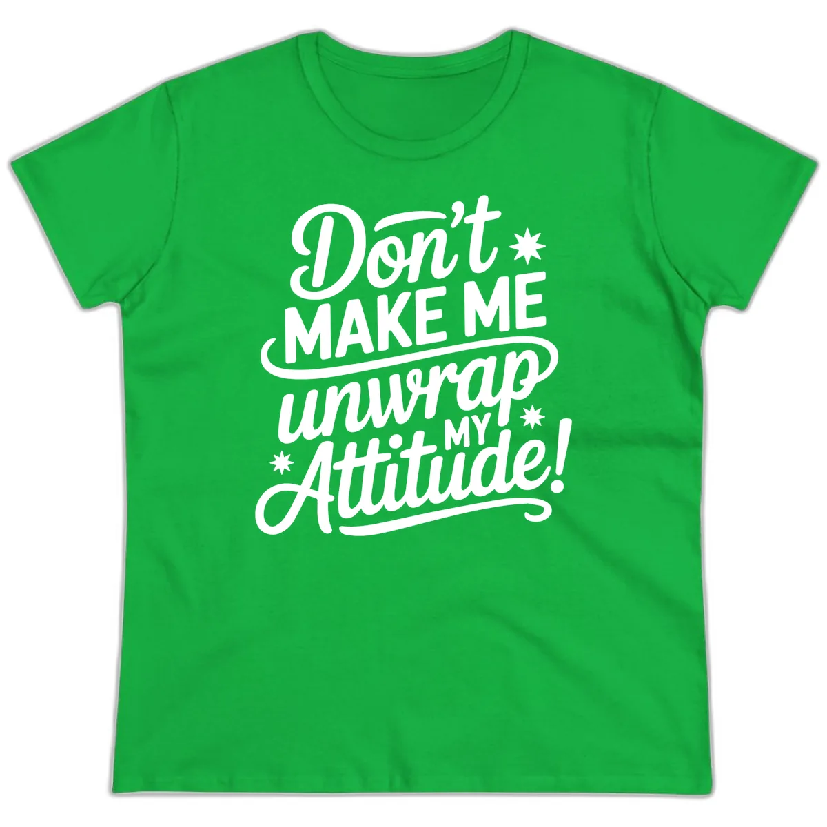 Don't Make Me Unwrap My Attitude Ladies Tee in Irish Green