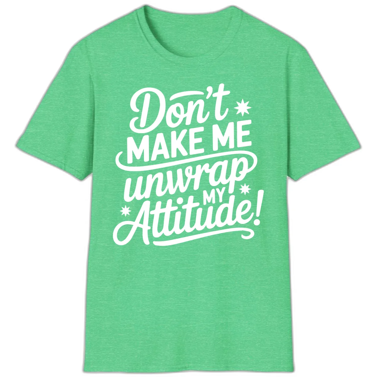 Don't Make Me Unwrap My Attitude T-Shirt in Heather Irish Green