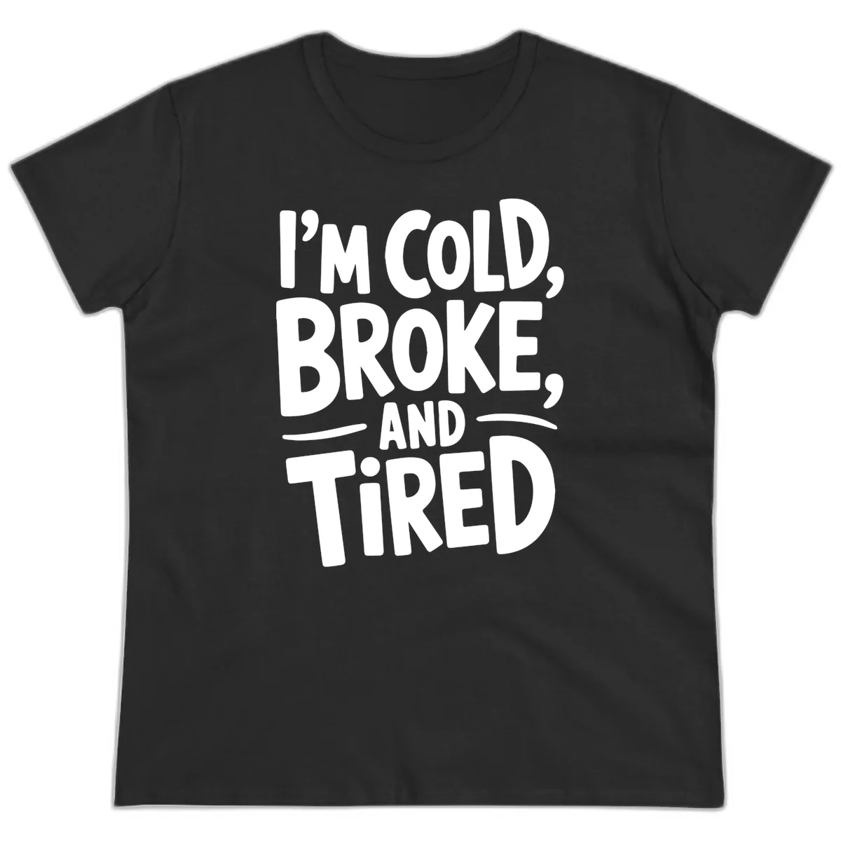 I'm Cold Broke And Tired Typography Ladies Tee in Black