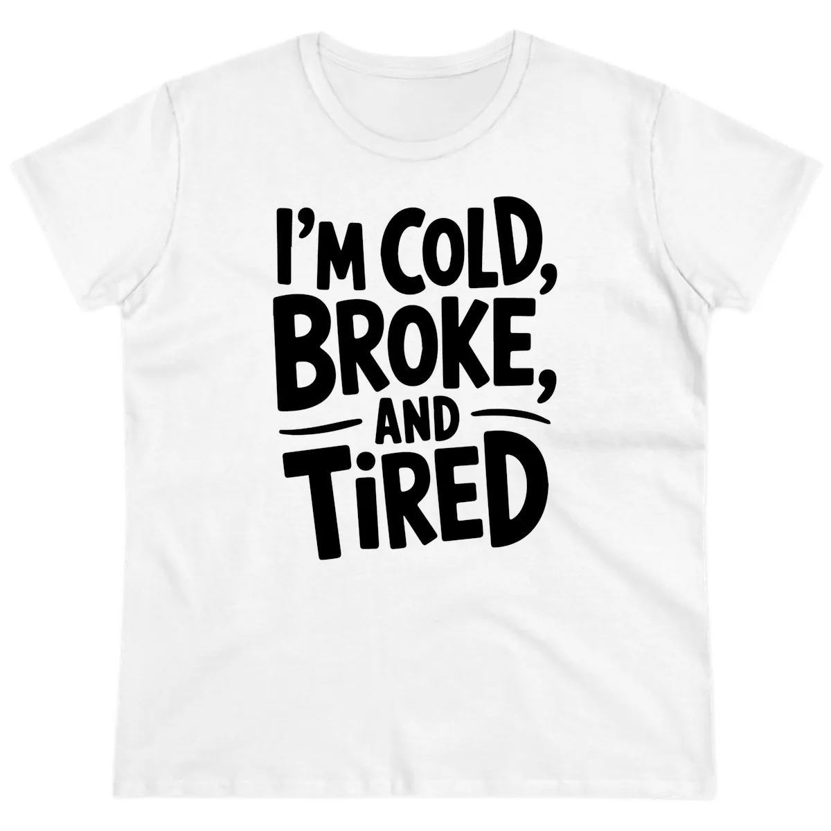I'm Cold Broke And Tired Typography Ladies Tee in White