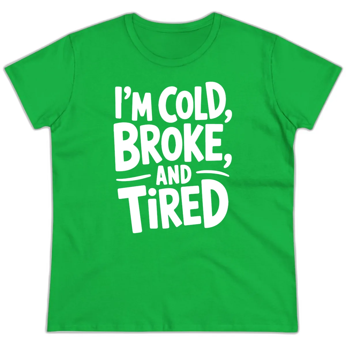 I'm Cold Broke And Tired Typography Ladies Tee in Irish Green
