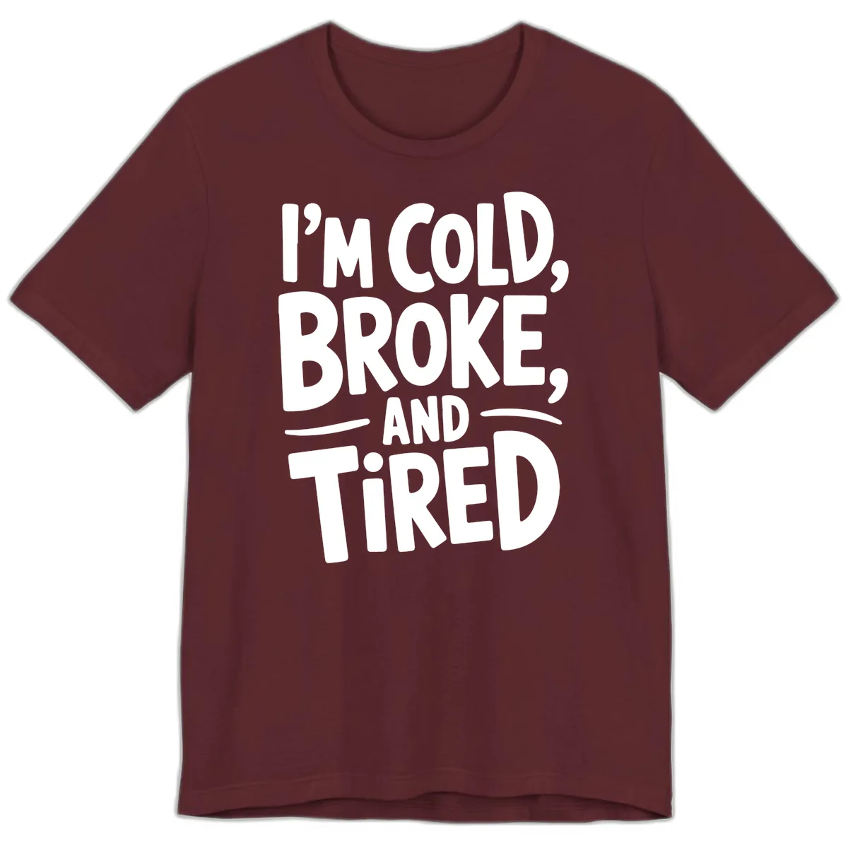 I'm Cold Broke And Tired Typography Premium T-Shirt in Maroon