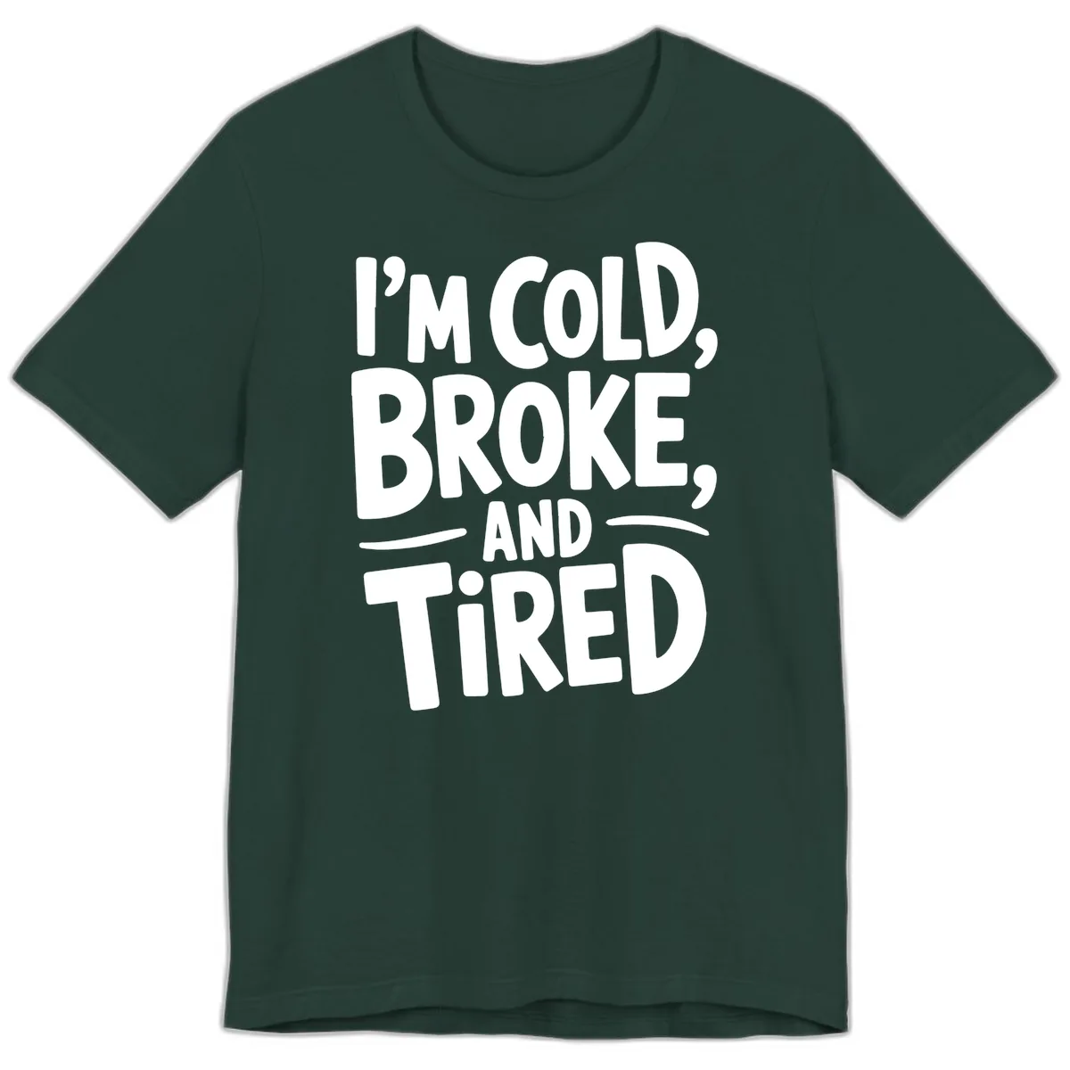 I'm Cold Broke And Tired Typography Premium T-Shirt in Forest