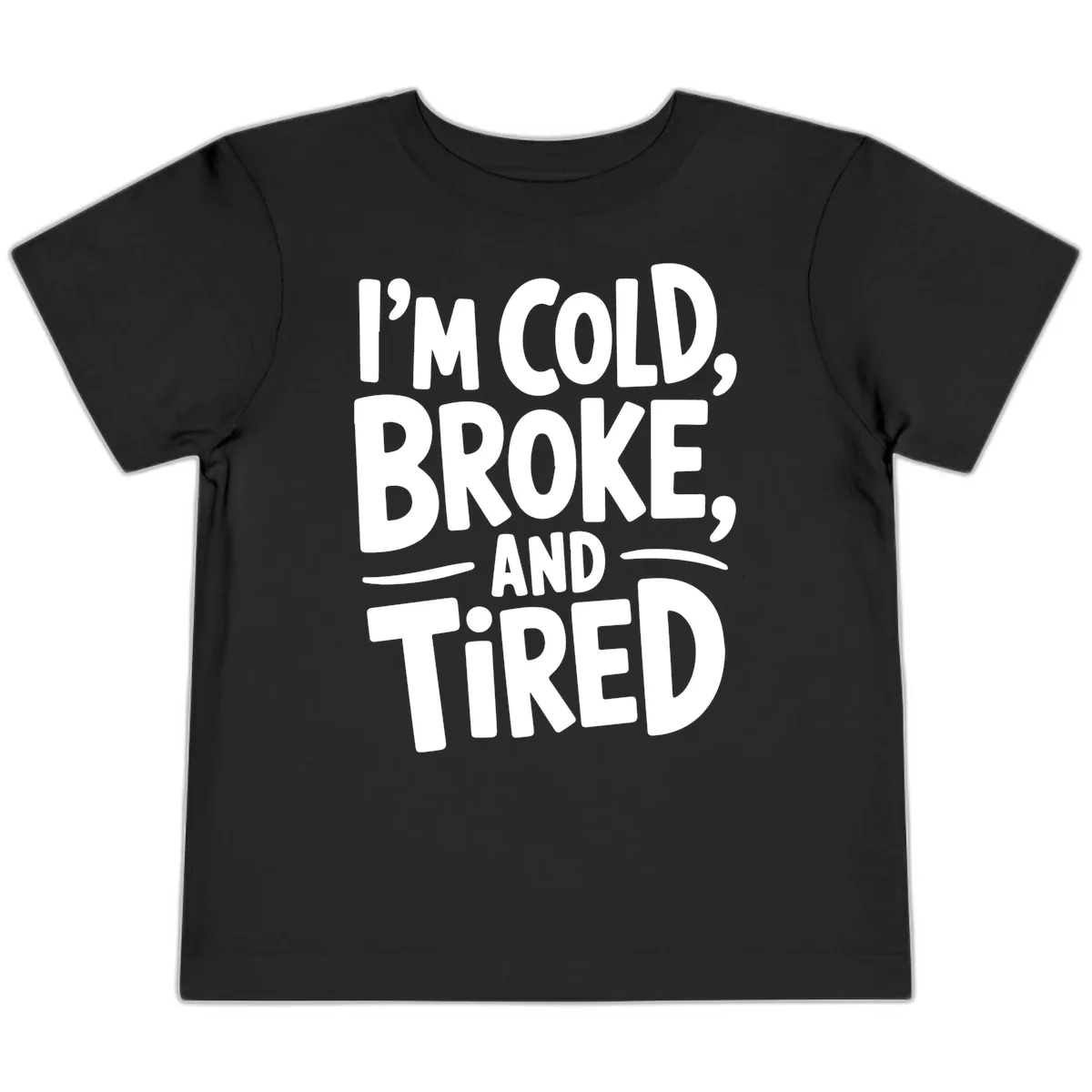 I'm Cold Broke And Tired Typography Toddler T-Shirt in Black