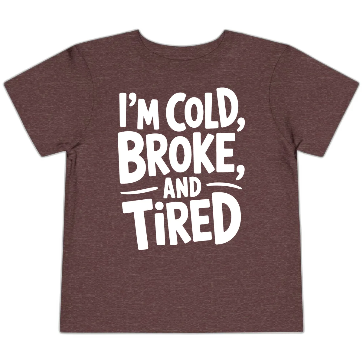 I'm Cold Broke And Tired Typography Toddler T-Shirt in Heather Maroon