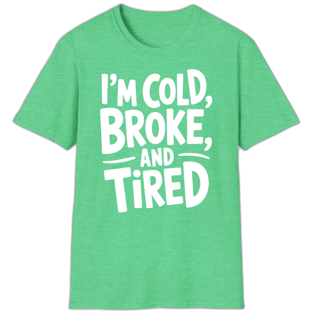 I'm Cold Broke And Tired Typography T-Shirt in Heather Irish Green