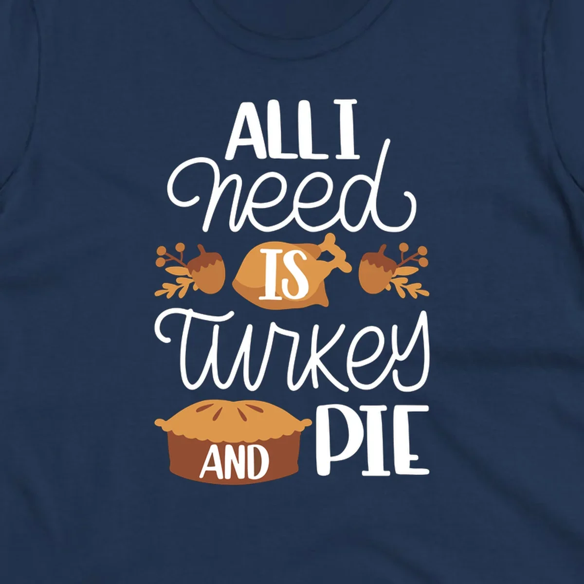 Typography design with illustrations of turkey, pie, and acorns, saying 'ALL I NEED IS TURKEY AND PIE'.