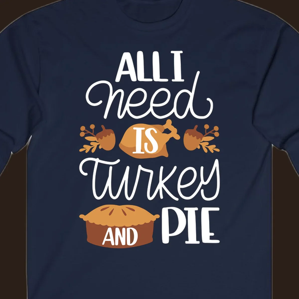 Typography design with illustrations of turkey, pie, and acorns, saying 'ALL I NEED IS TURKEY AND PIE'.