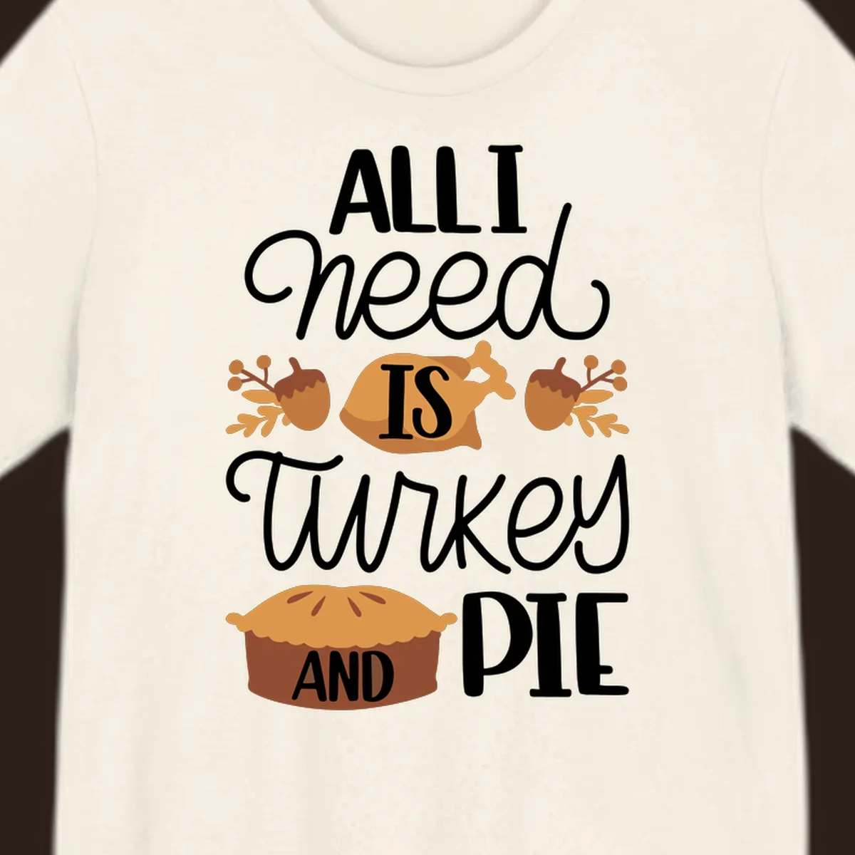 Typography design with illustrations of turkey, pie, and acorns, saying 'ALL I NEED IS TURKEY AND PIE'.