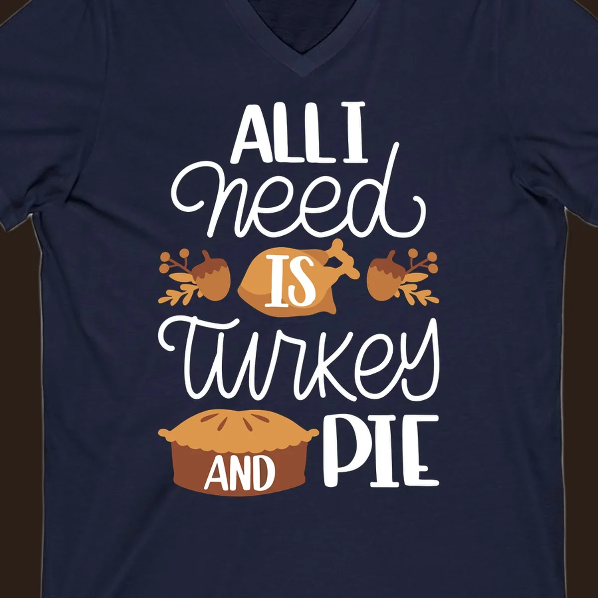 Typography design with illustrations of turkey, pie, and acorns, saying 'ALL I NEED IS TURKEY AND PIE'.