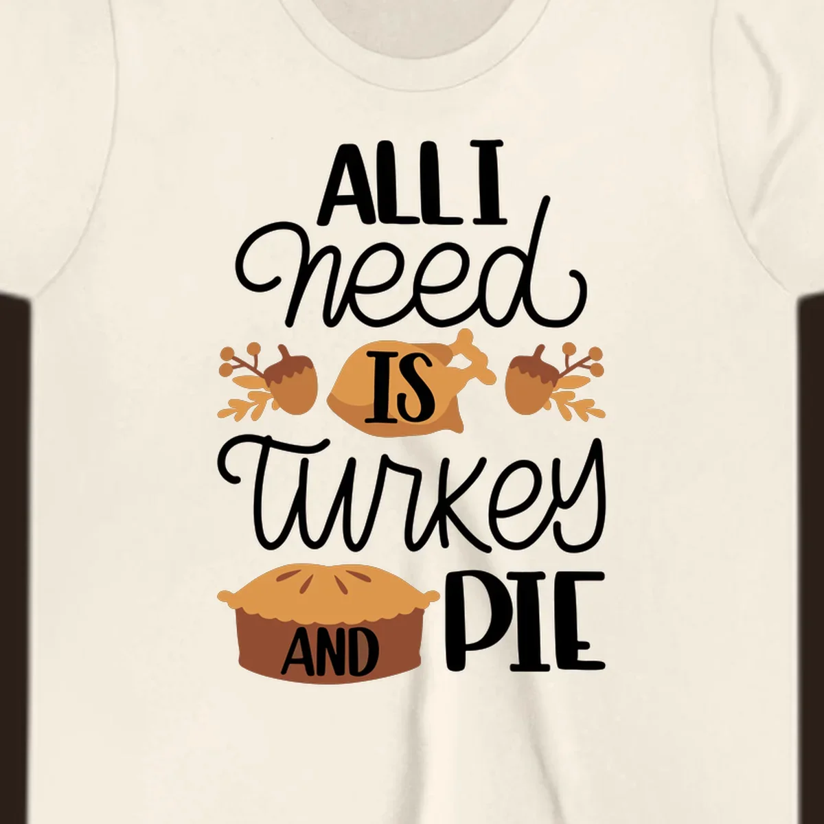 Typography design with illustrations of turkey, pie, and acorns, saying 'ALL I NEED IS TURKEY AND PIE'.