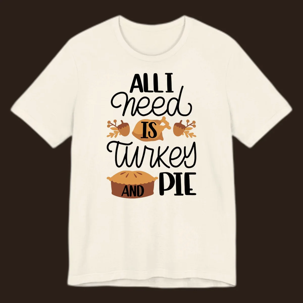Typography design with illustrations of turkey, pie, and acorns, saying 'ALL I NEED IS TURKEY AND PIE'.