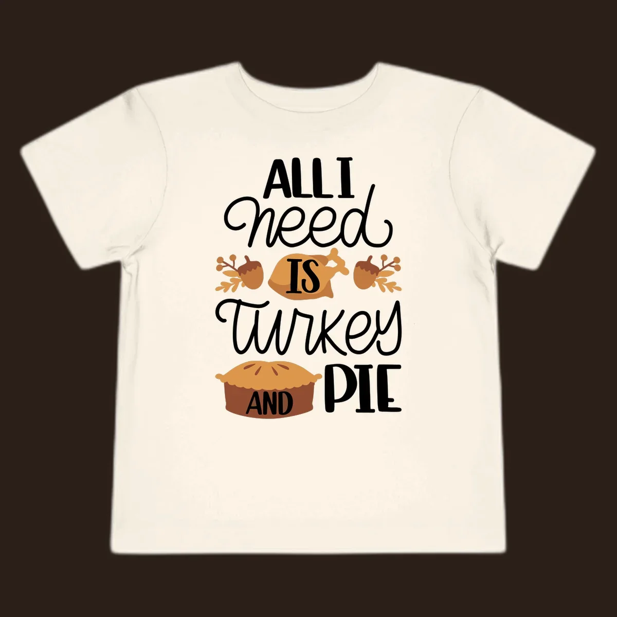 Typography design with illustrations of turkey, pie, and acorns, saying 'ALL I NEED IS TURKEY AND PIE'.