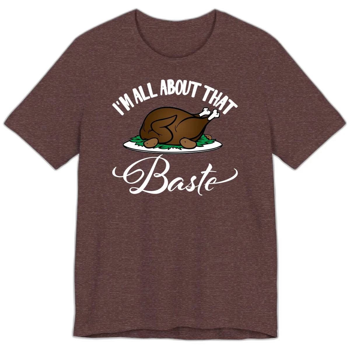 I'm All About That Baste Thanksgiving Premium T-Shirt in Heather Maroon