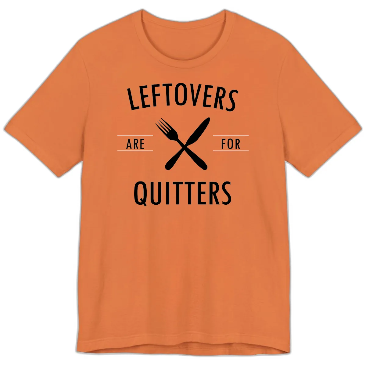 Leftovers Are For Quitters Quote Premium T-Shirt in Burnt Orange
