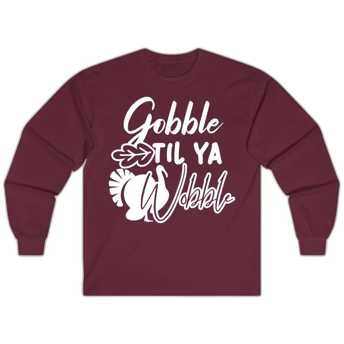 Gobble Til Ya Wobble Thanksgiving Turkey Design Long Sleeve in Maroon