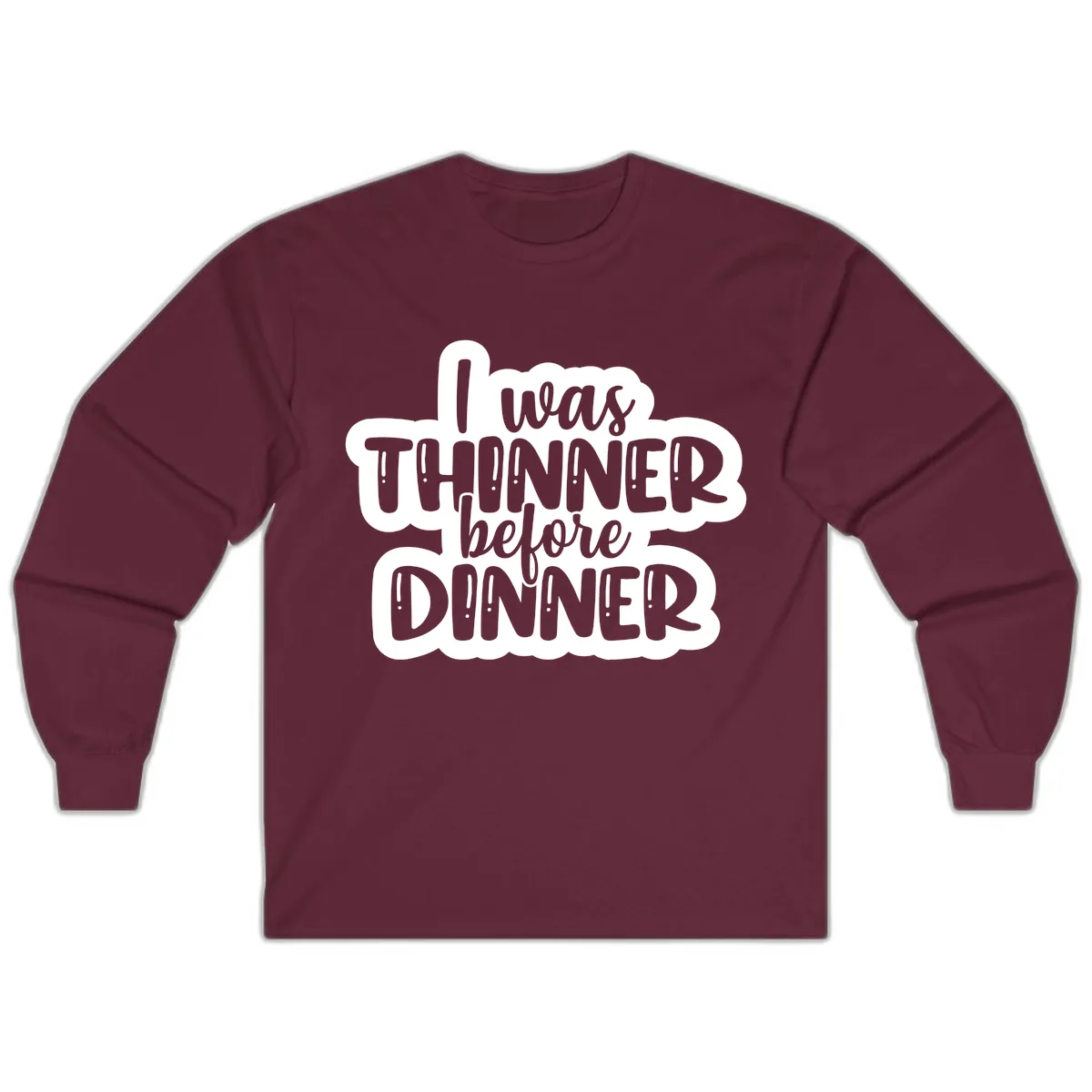 I Was Thinner Before Dinner Long Sleeve in Maroon