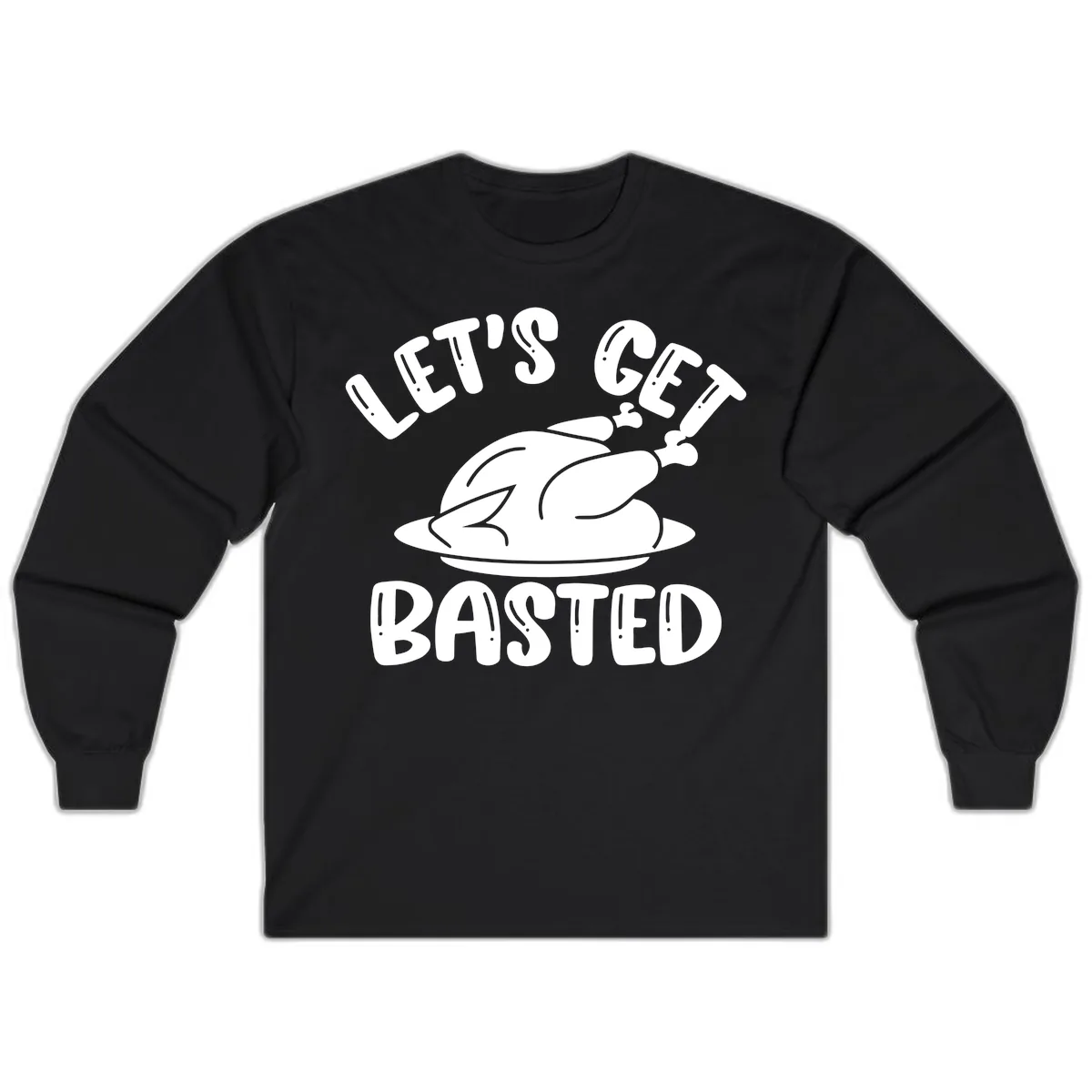 Let's Get Basted Thanksgiving Turkey Design Long Sleeve in Black