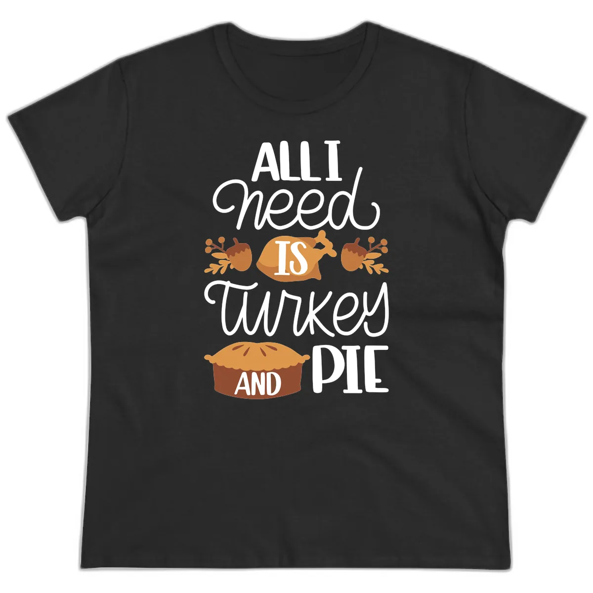 All I Need Is Turkey And Pie Ladies Tee in Black