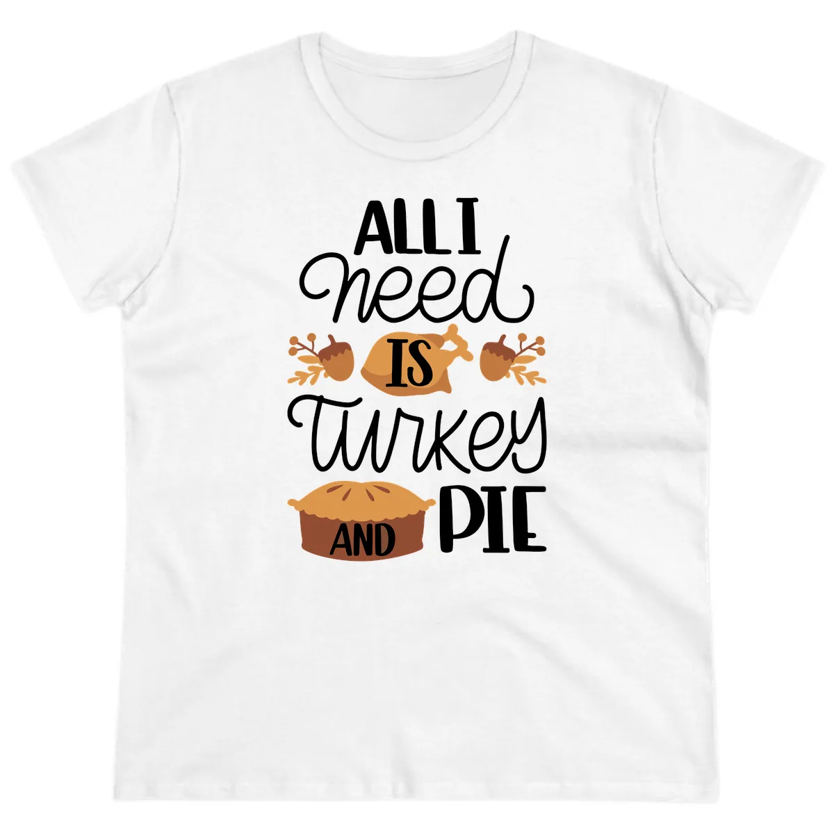 All I Need Is Turkey And Pie Ladies Tee in White