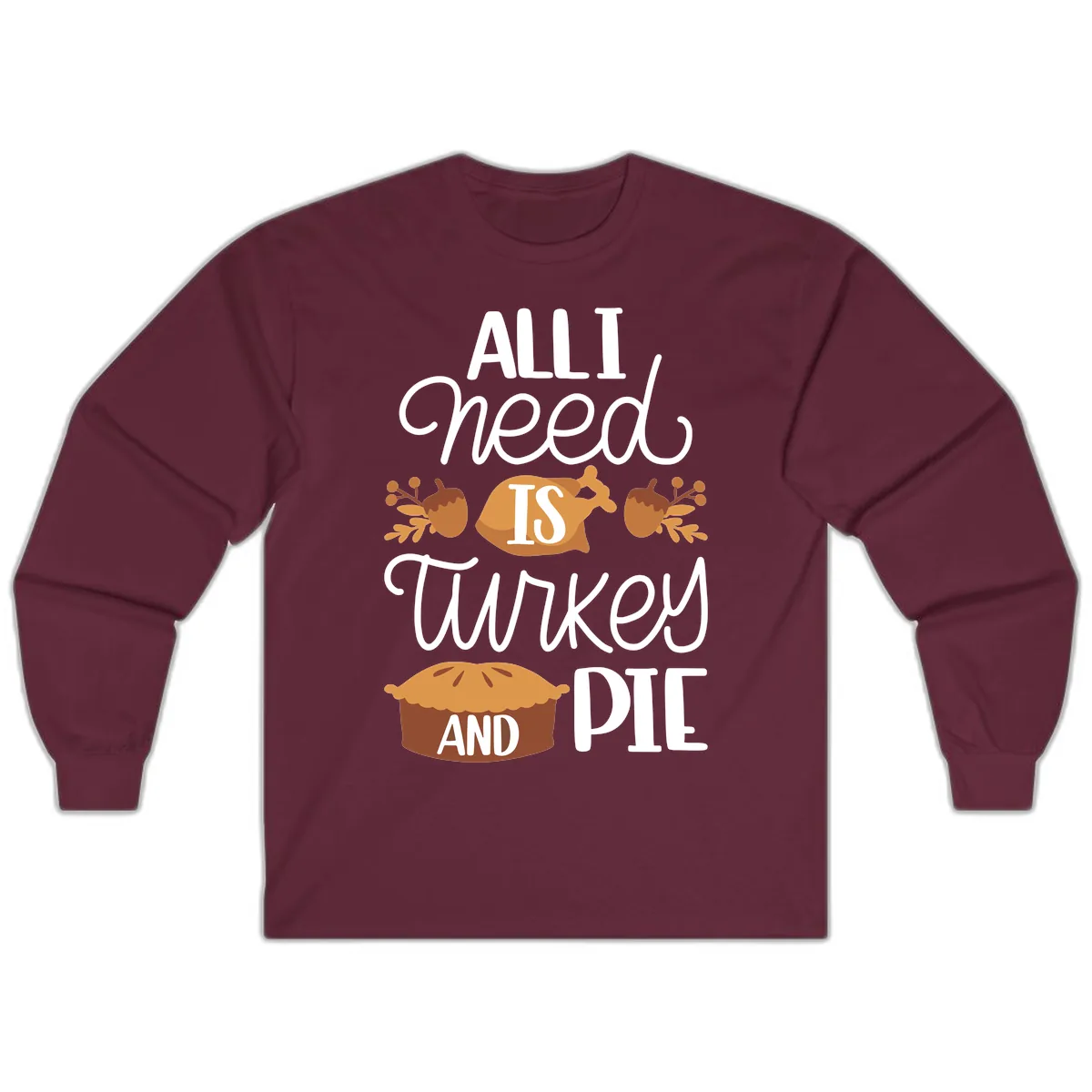 All I Need Is Turkey And Pie Long Sleeve in Maroon