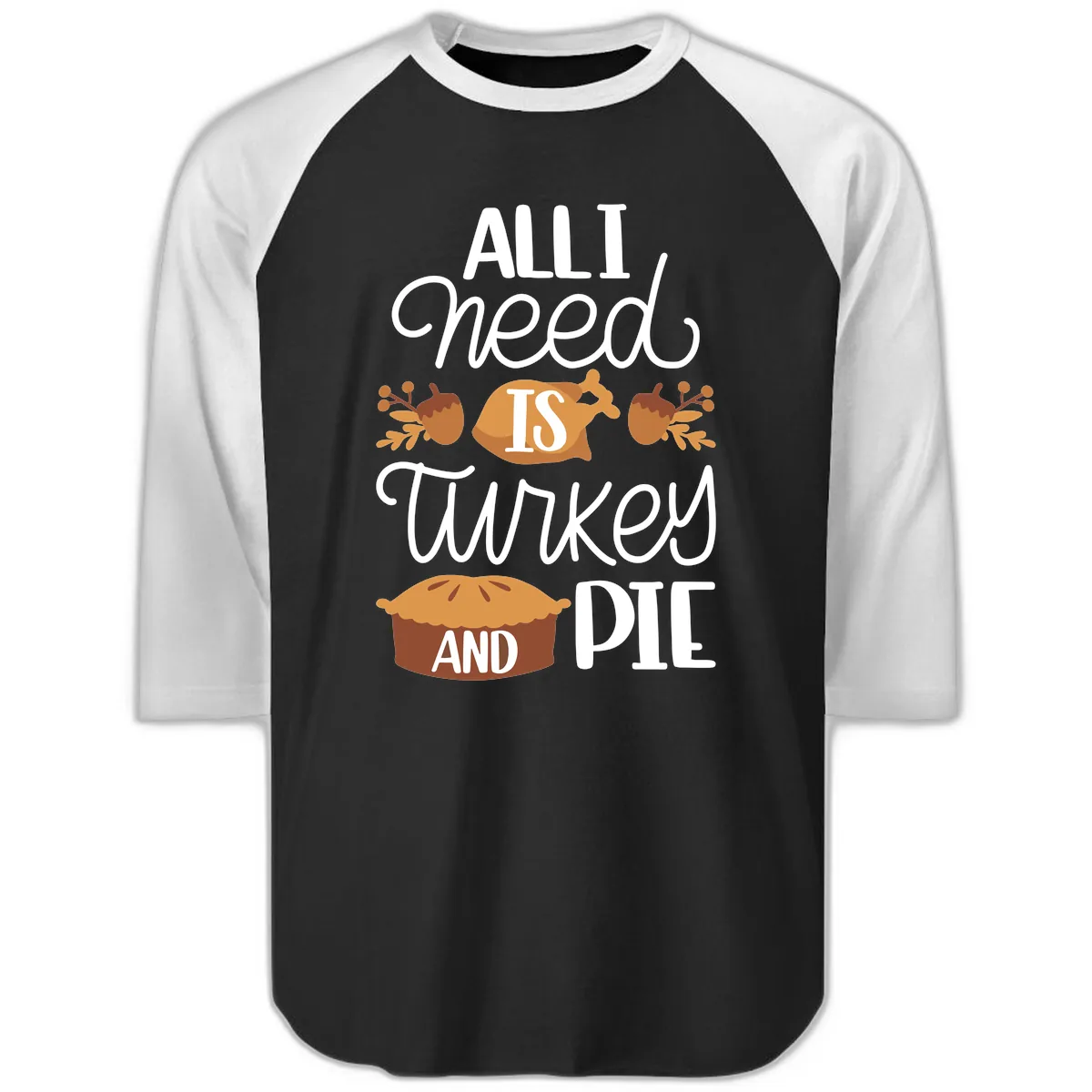 All I Need Is Turkey And Pie Raglan 3/4 in Black White