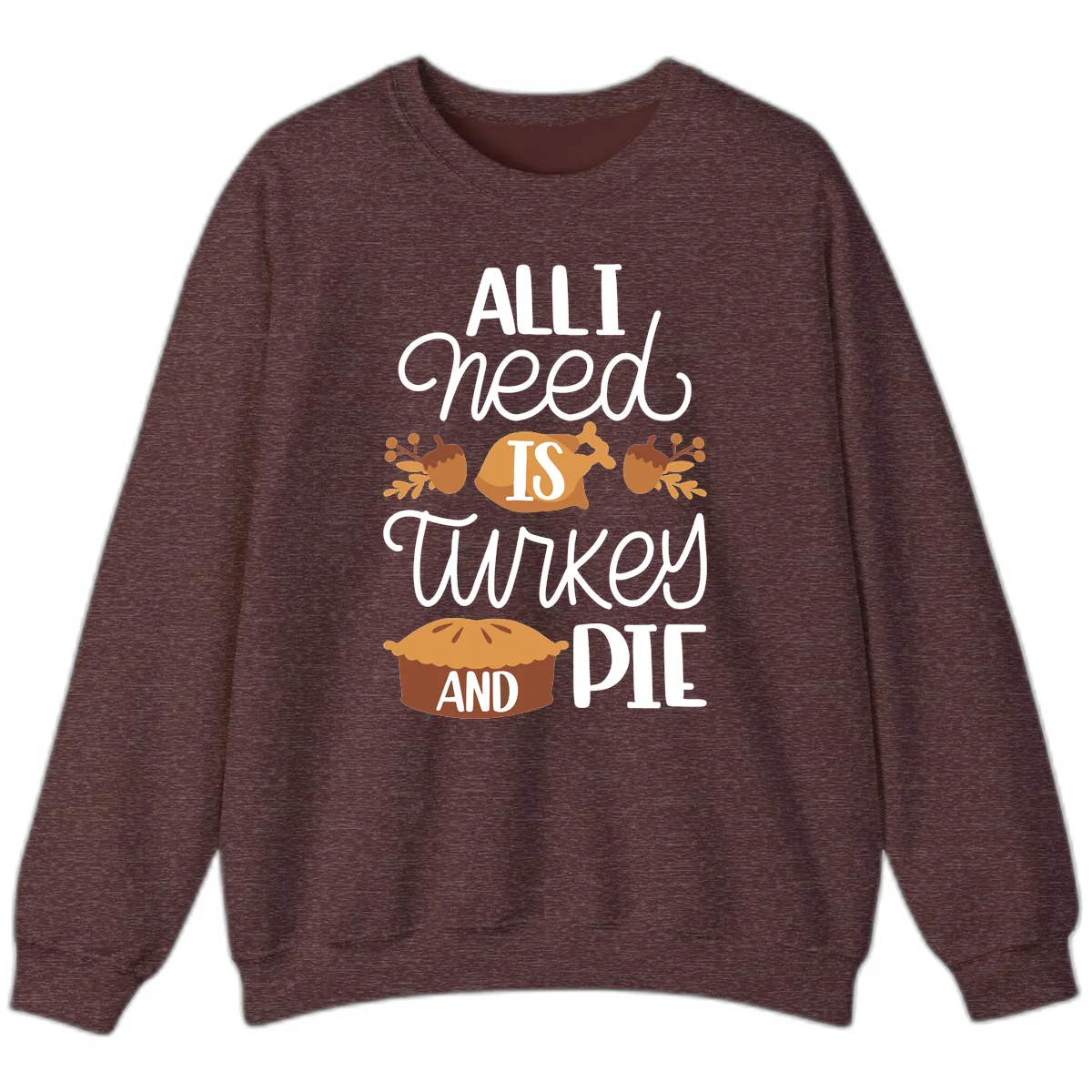 All I Need Is Turkey And Pie Sweatshirt in Heather Sport Dark Maroon