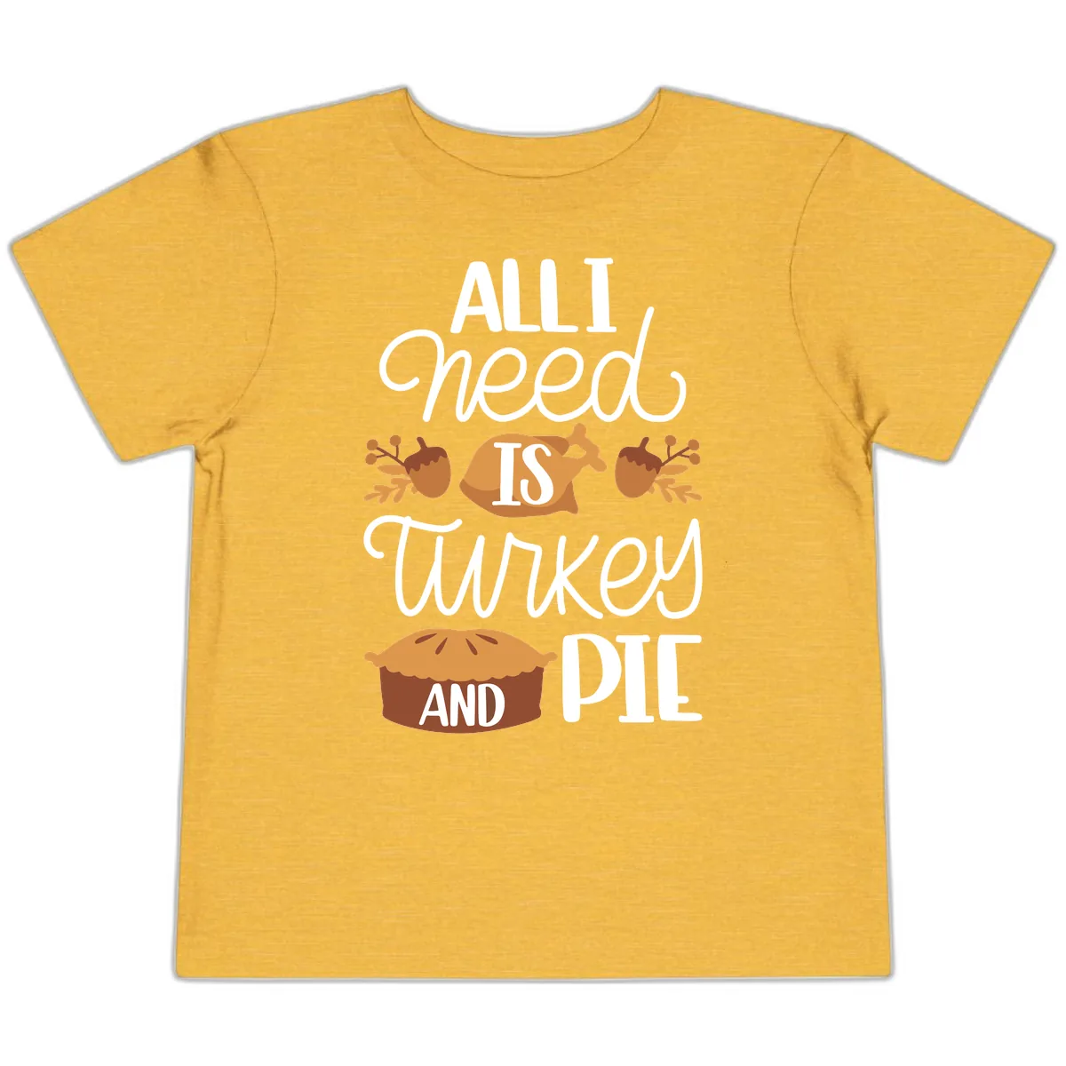All I Need Is Turkey And Pie Toddler T-Shirt in Heather Yellow Gold