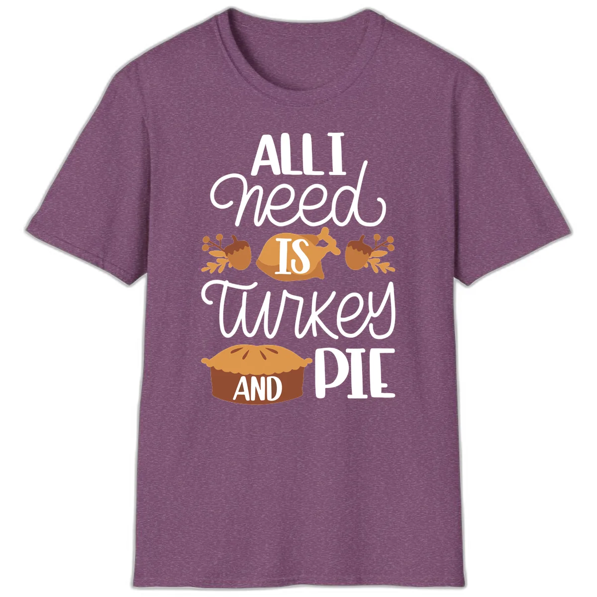 All I Need Is Turkey And Pie T-Shirt in Heather Maroon