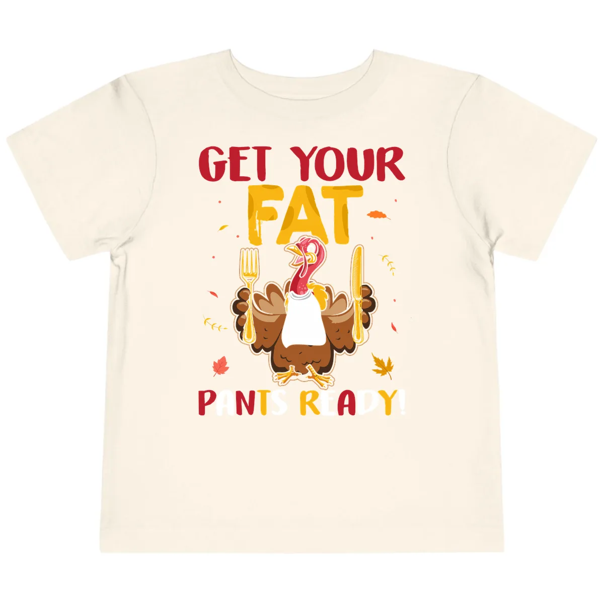 Get Your Fat Pants Ready Turkey Design Toddler T-Shirt in Natural