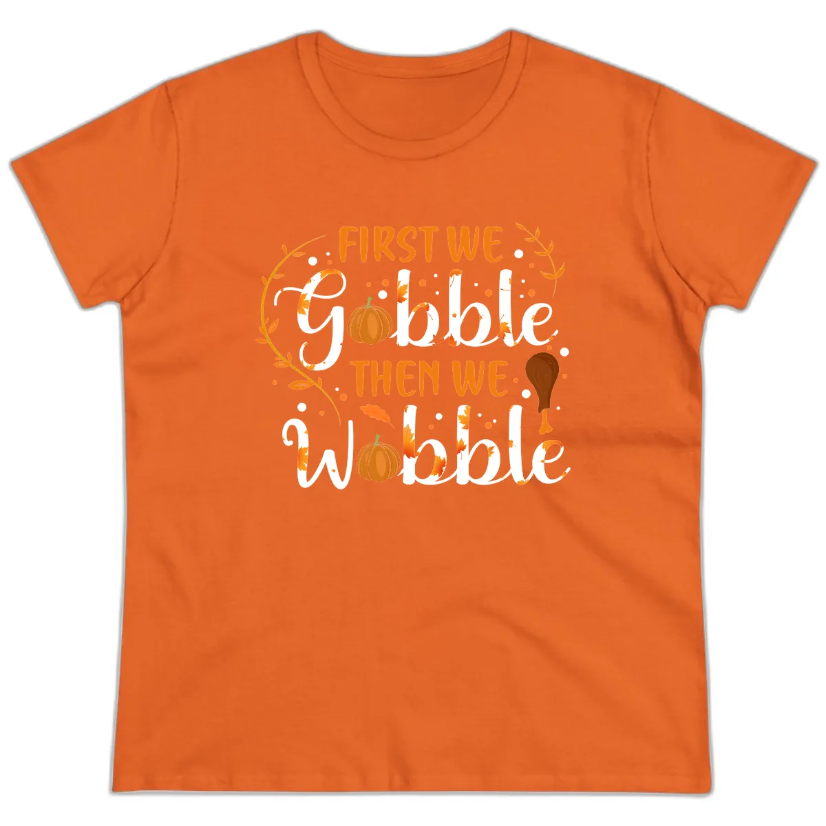 First We Gobble Then We Wobble Ladies Tee in Orange