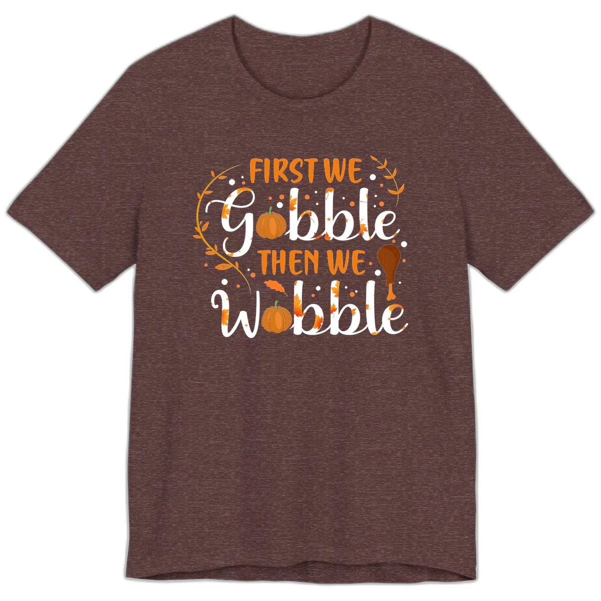 First We Gobble Then We Wobble Premium T-Shirt in Heather Maroon