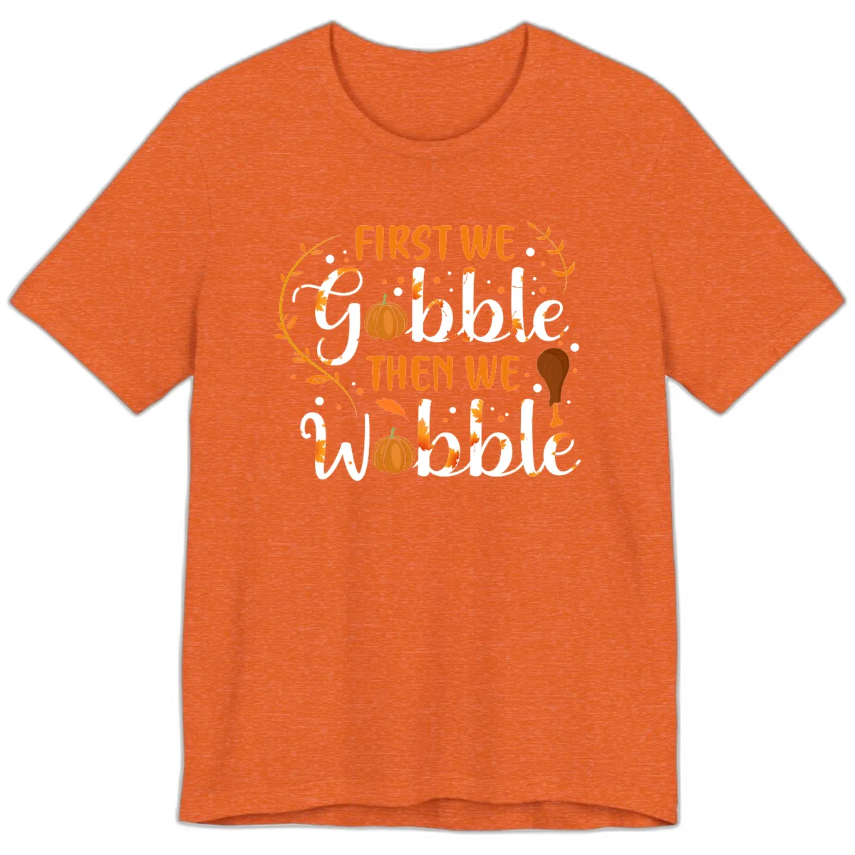 First We Gobble Then We Wobble Premium T-Shirt in Heather Orange