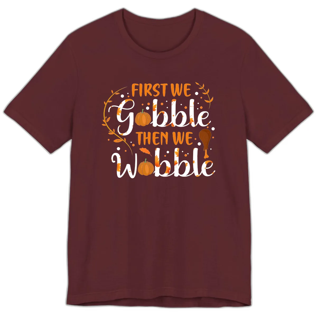 First We Gobble Then We Wobble Premium T-Shirt in Maroon
