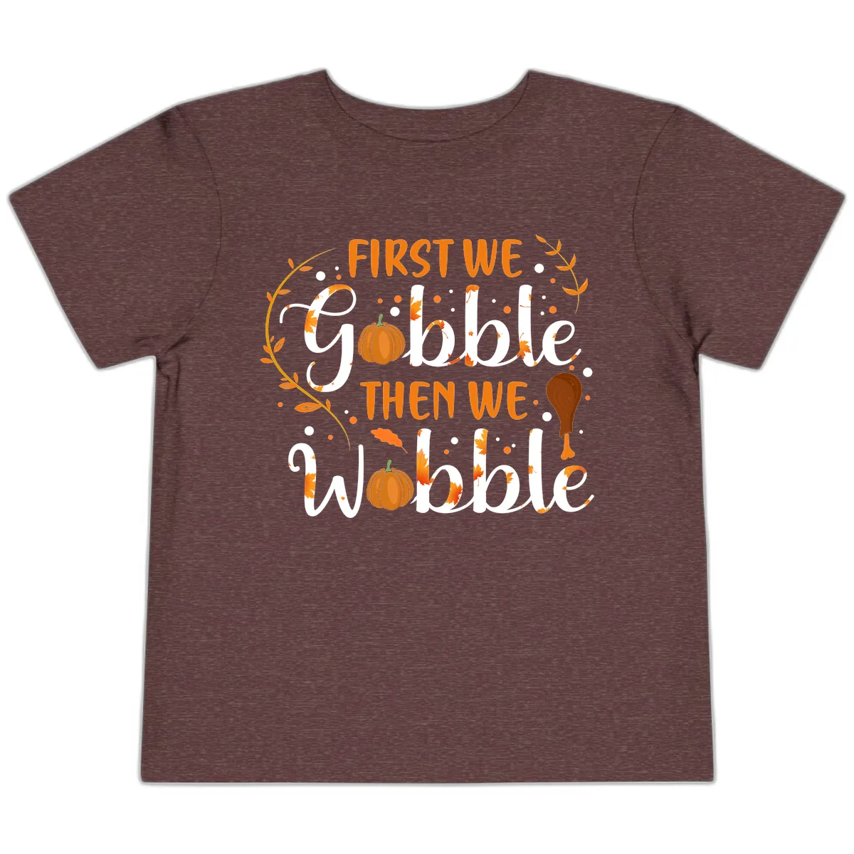 First We Gobble Then We Wobble Toddler T-Shirt in Heather Maroon