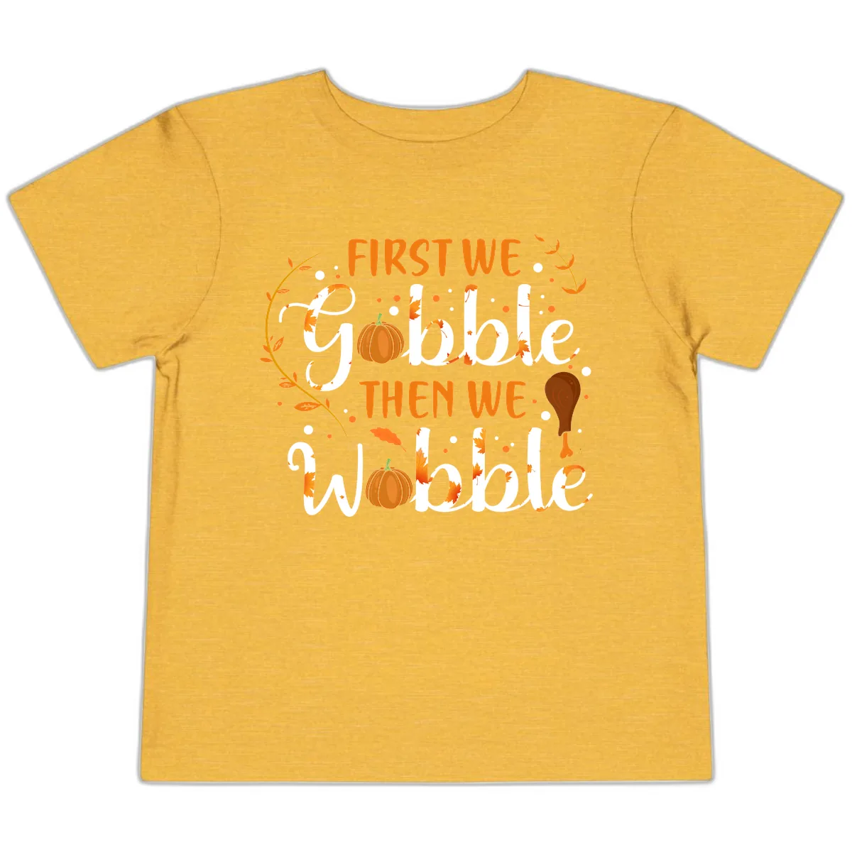 First We Gobble Then We Wobble Toddler T-Shirt in Heather Yellow Gold
