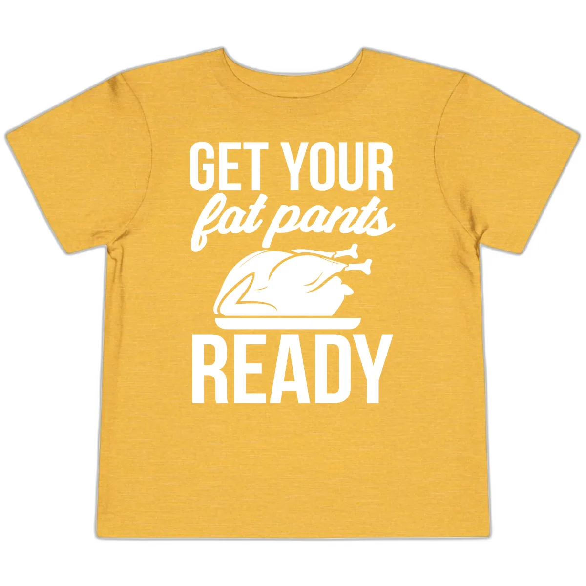 Get Your Fat Pants Ready Design Toddler T-Shirt in Heather Yellow Gold