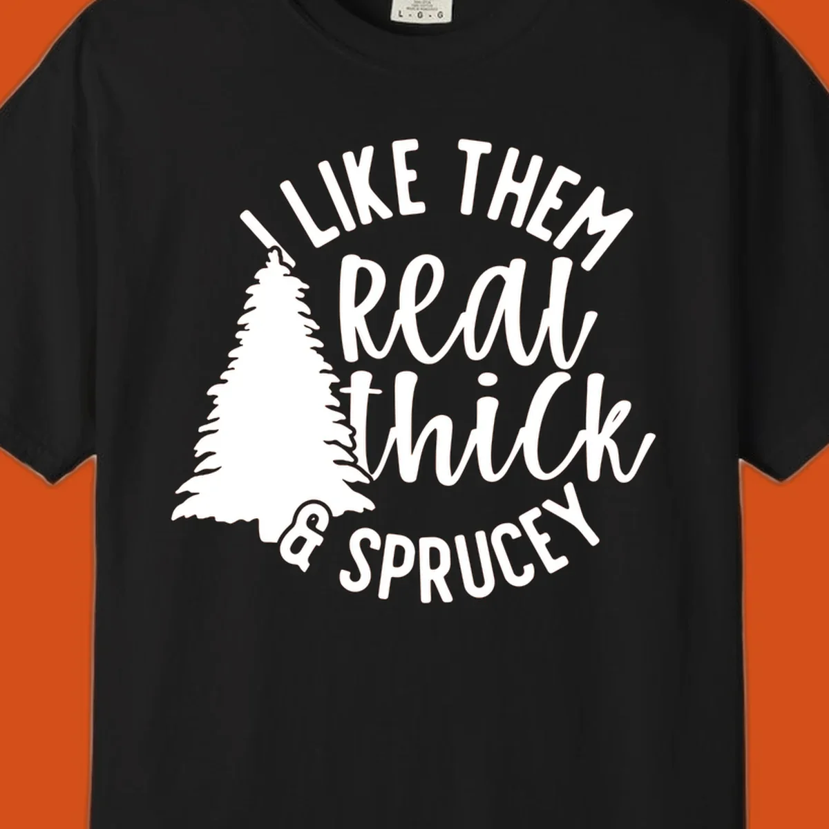 Illustration of a Christmas tree with text 'I like them real thick & sprucey', for thick-sprucey-christmas designs.