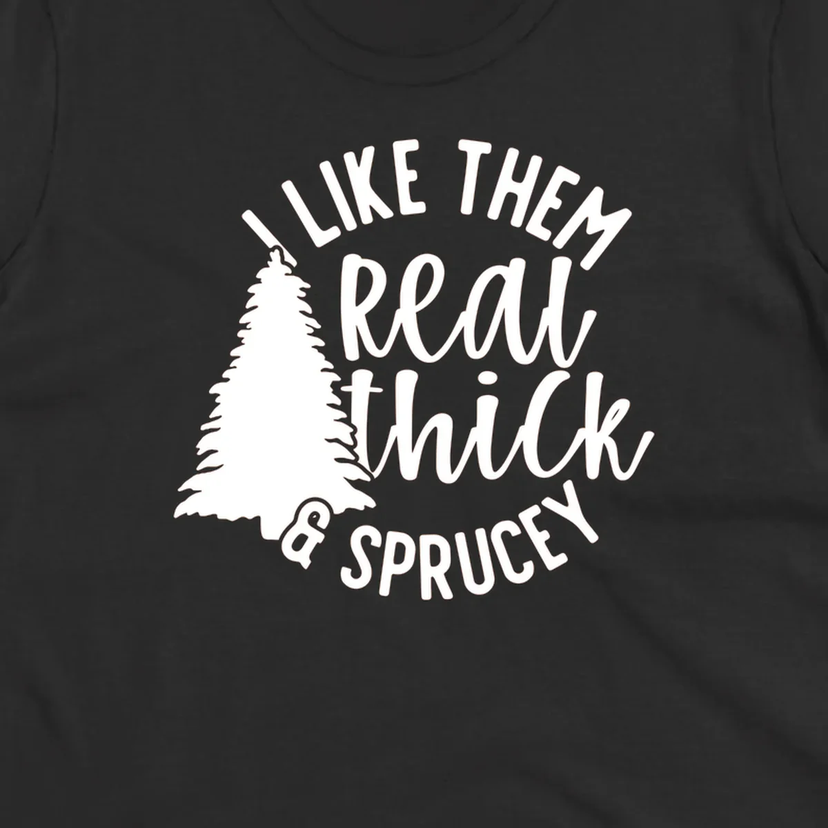 Illustration of a Christmas tree with text 'I like them real thick & sprucey', for thick-sprucey-christmas designs.
