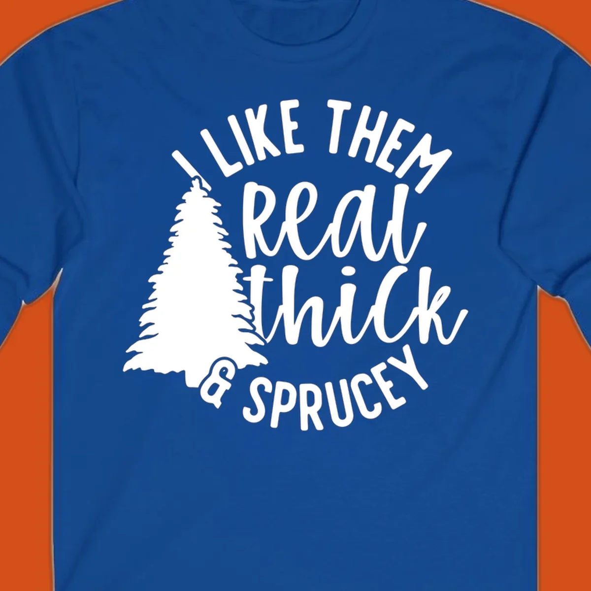 Illustration of a Christmas tree with text 'I like them real thick & sprucey', for thick-sprucey-christmas designs.