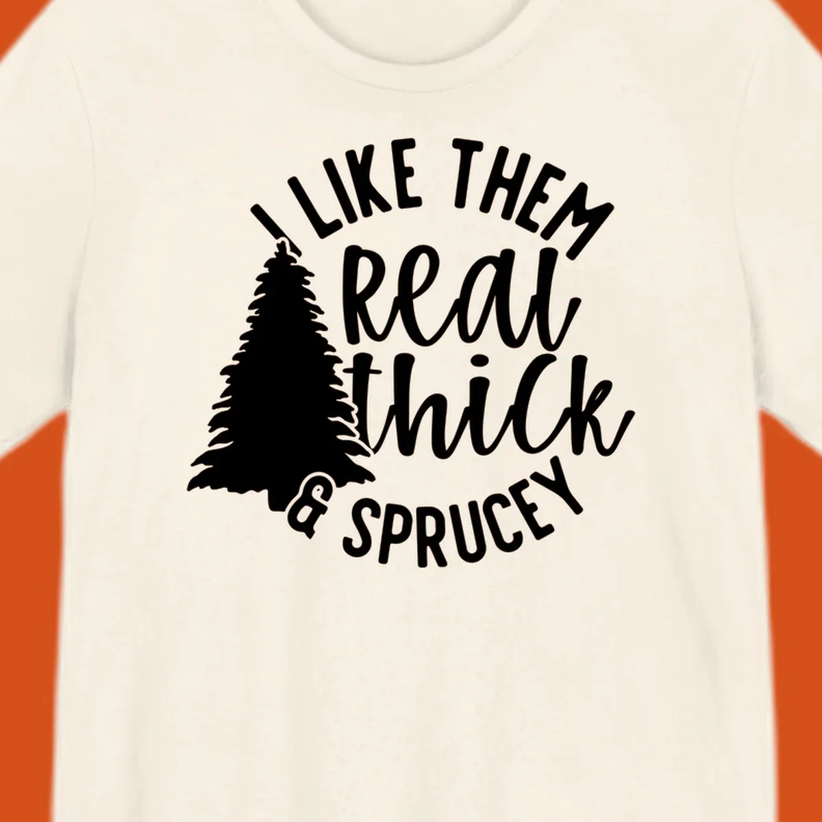 Illustration of a Christmas tree with text 'I like them real thick & sprucey', for thick-sprucey-christmas designs.