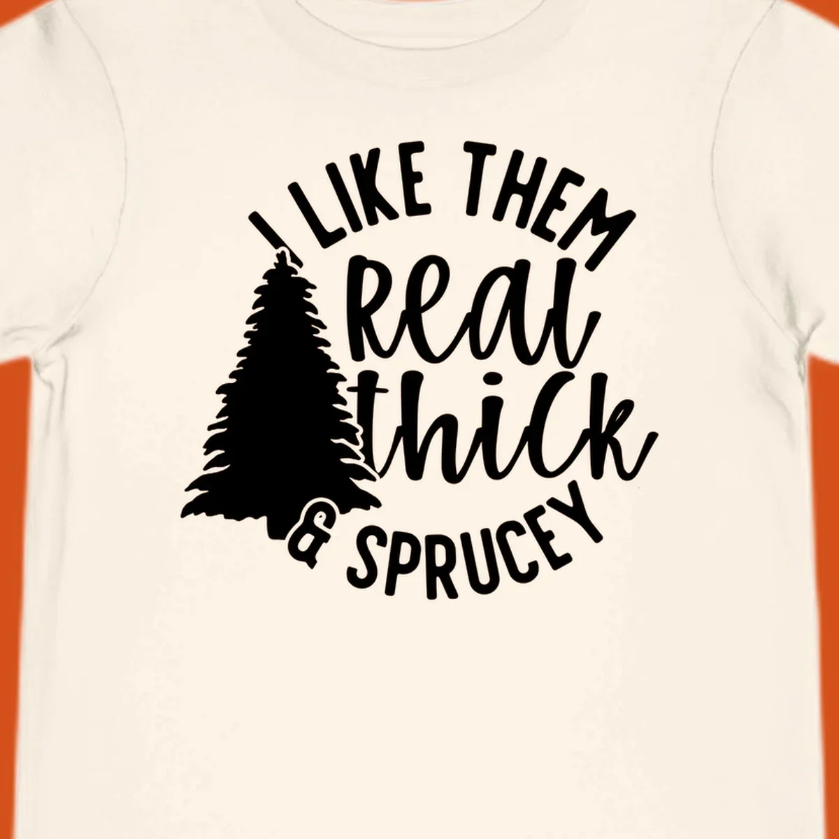 Illustration of a Christmas tree with text 'I like them real thick & sprucey', for thick-sprucey-christmas designs.