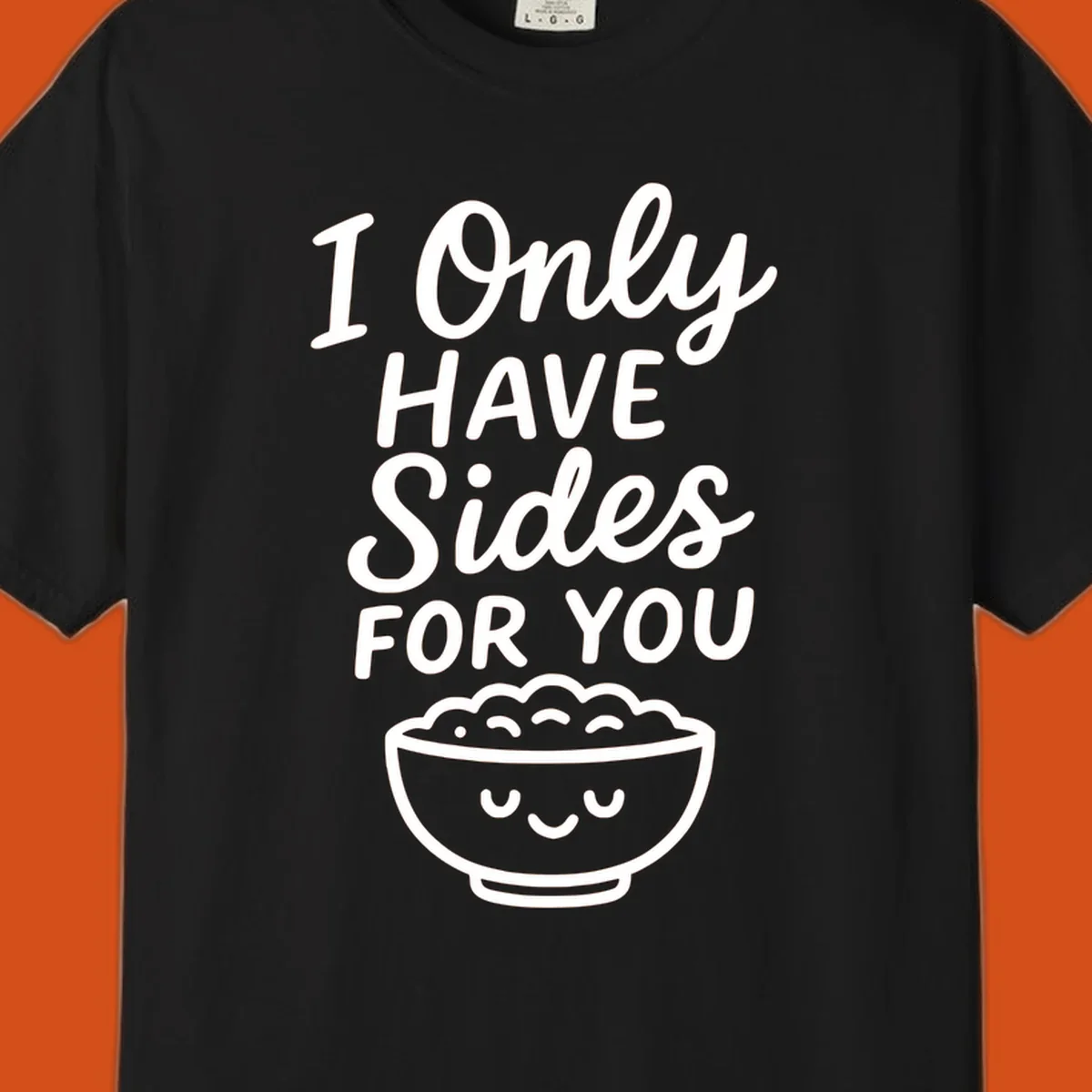 Text saying 'I Only HAVE Sides FOR YOU' with a cute smiling bowl of food illustration. Sides-for-you concept.