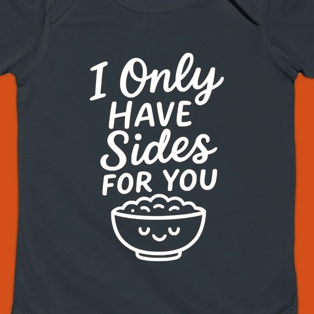 Text saying 'I Only HAVE Sides FOR YOU' with a cute smiling bowl of food illustration. Sides-for-you concept.