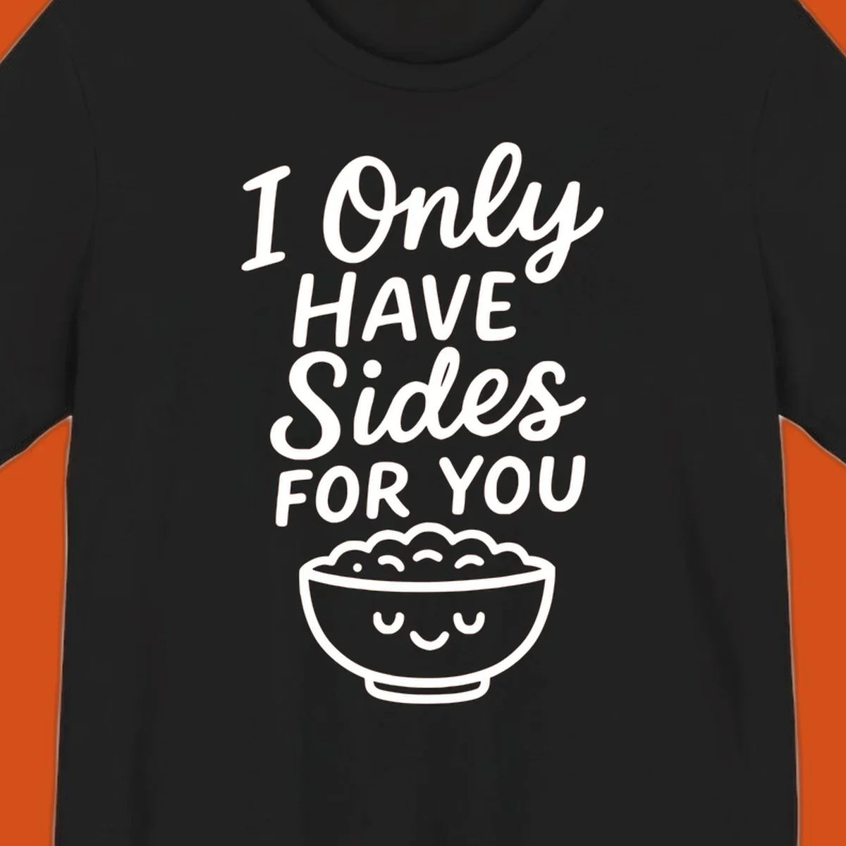 Text saying 'I Only HAVE Sides FOR YOU' with a cute smiling bowl of food illustration. Sides-for-you concept.