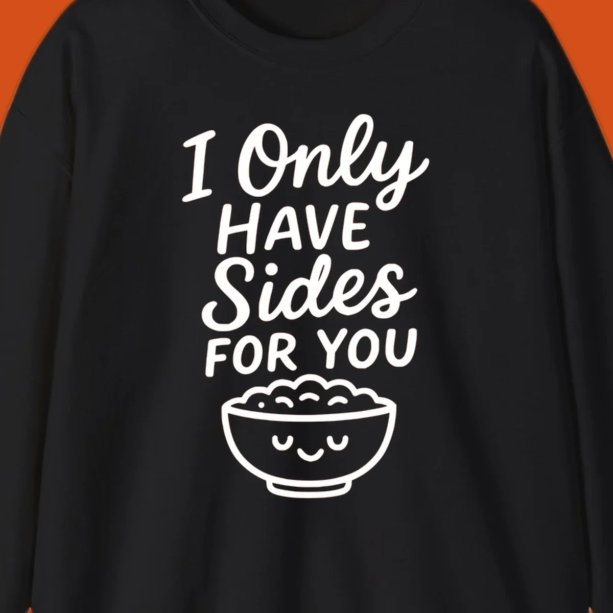 Text saying 'I Only HAVE Sides FOR YOU' with a cute smiling bowl of food illustration. Sides-for-you concept.