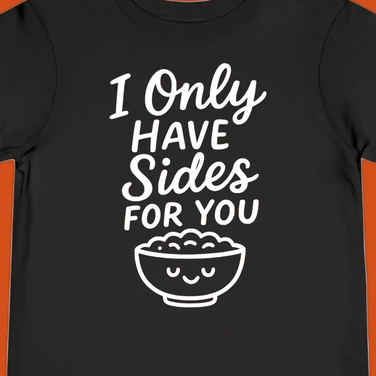 Text saying 'I Only HAVE Sides FOR YOU' with a cute smiling bowl of food illustration. Sides-for-you concept.